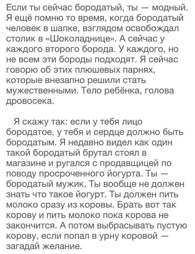 Если ты сейчас бородатый ты модный Я ещё помню то время когда бородатый человек в шапке взглядом освобождал столик в Шоколадница А сейчас у каждого второго борода У каждого но не всем эти бороды подходят Я сейчас говорю об этих плюшевых парнях которые внезапно решили стать мужественными Тело ребёнка голова дровосека Я скажу так если у тебя лицо бородатое у тебя и сердце должно быть бородатым Я нед