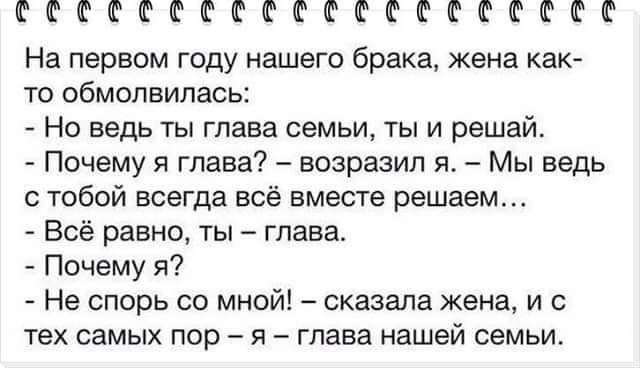 ФФФФЁФФФФФФФФФСФФЁФФ На первом году нашего брака жена как то обмолвилась Но ведь ты глава семьи ты и решай Почему я глава возразил я Мы ведь с тобой всегда всё вместе решаем Всё равно ты глава Почему я Не спорь со мной сказала жена и с тех самых пор я глава нашей семьи