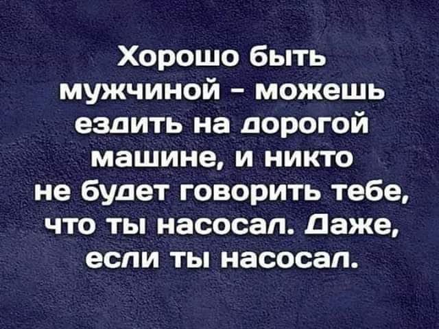 Хорошо быть мужчиной можешь ездить на дорогой машине и никто не будет говорить тебе что ты насосап даже если ты насосап