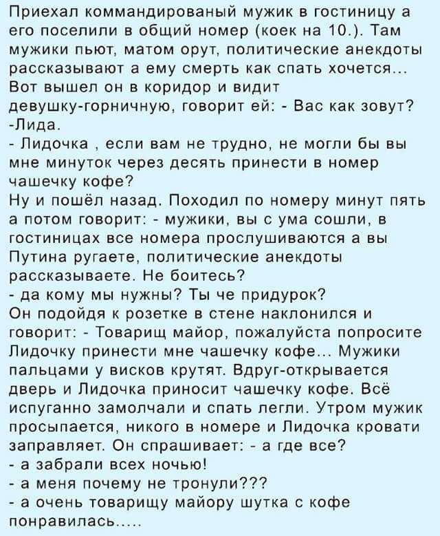 Приехал коммандированый мужик в гостиницу а его поселили в общий номер коек на т Там мужики пьют матом орут политические анекдоты рассказывают а ему смерть как спать хочется вот вышел он в коридор и видит девууторниннур говорит ей Вас как зовут Пида _ Лидочка если вам не трудно не могли бы вы мне минуток через десягь принести в номер чашечку кофе Ну и пошёл назад Походип по номеру минут пять а пот