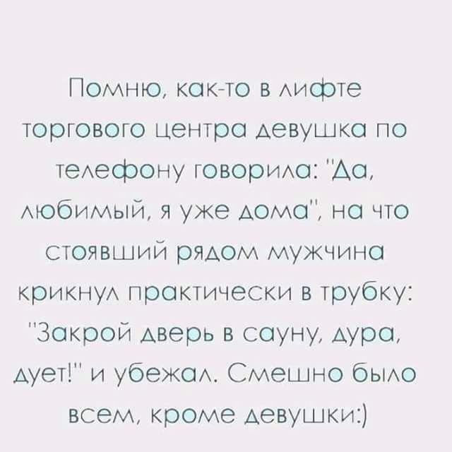 Помню кокгто в Аифте торгового центра девушке по теАефону говоритхо Ао АЮбИМЫЙ я уже дома но что стоявший рядом мужчина крикнуА практически в трубку Закрой дверь в сауну Аура дует и убежш Смешно быо всем кроме Аевушкш