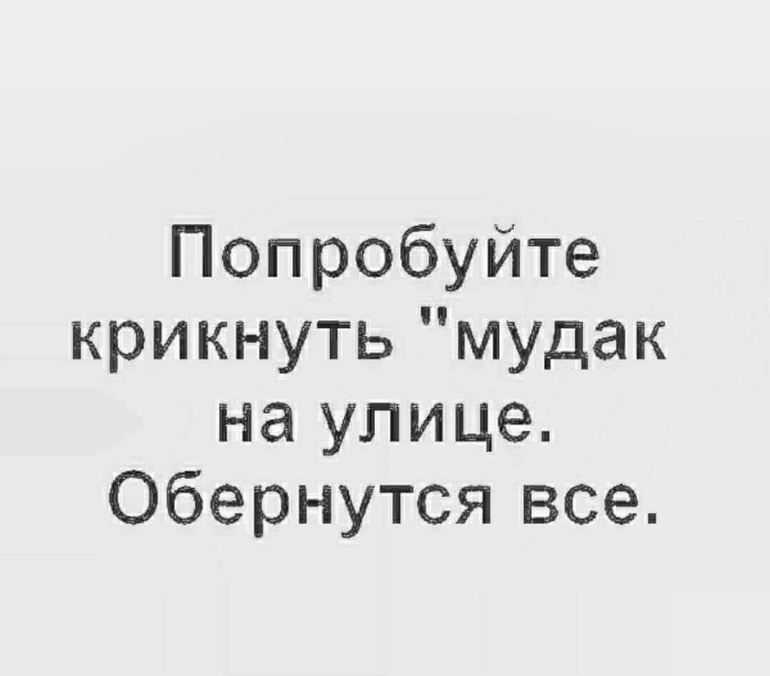 Попробуйте крикнуть мудак на улице Обернутся все