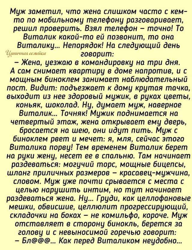 Муж заметил что жена слишком часто с кем то по мобильному телефону разговаривает решил проверить Взял телефон точно То Виталик какой то ей позвонит то она Виталику Непорядок На следующий день г видит Жена уезжаю в командировку по три дня А сам снимает квартиру в доме напрашив и с мощным биноклем занимает наблюдательный пост Видит подъезжает к дому крутая тачка выходит из нее здоровый мужик в руках