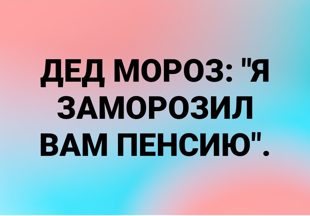 дЕд мороз я ЗАМОРОЗИЛ ВАМ пенсию