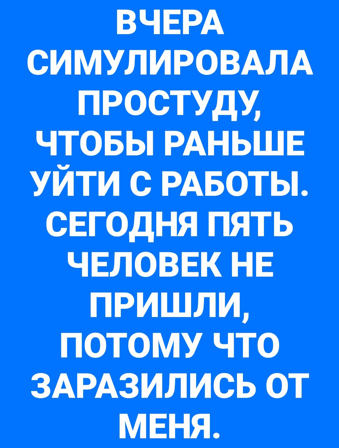 СИМУЛИРОВАЛА ПРОСТУДУ ЧТОБЫ РАНЬШЕ УЙТИ С РАБОТЫ СЕГОДНЯ ПЯТЬ ЧЕЛОВЕК НЕ ПОТОМУ ЧТО ЗАРАЗИЛИСЬ ОТ