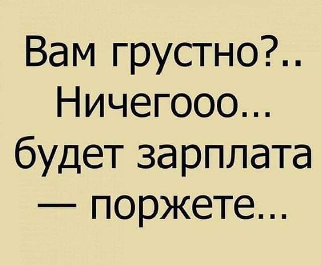 Вам грустно Ничегооо будет зарплата поржете