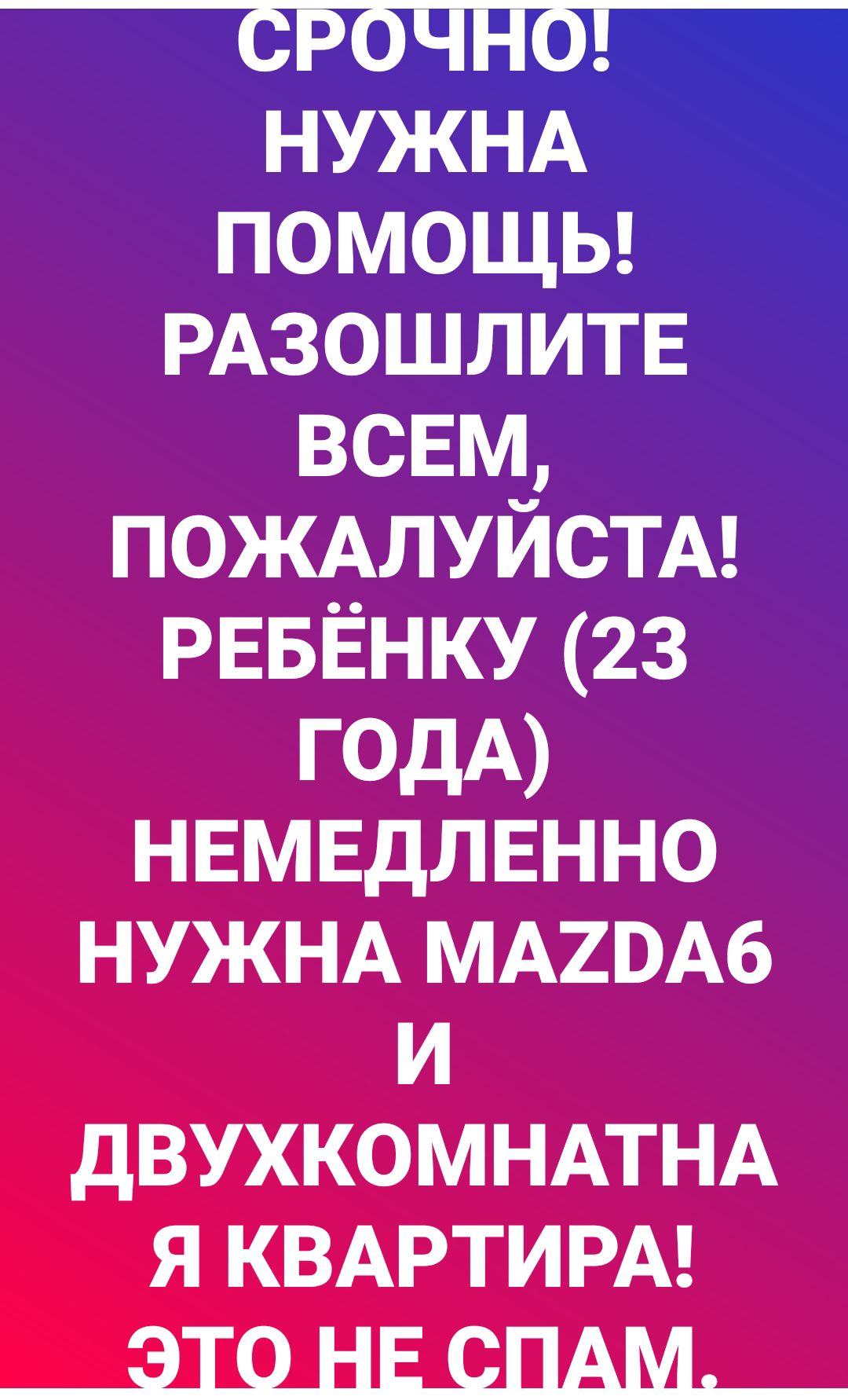 НУЖНА ПОМОЩЬ РАЗОШЛИТЕ ВСЕМ ПОЖАЛУЙСТА РЕБЁНКУ 23 ГОДА НЕМЕДЛЕННО НУЖНА МА20А6 и дВУХКОМНАТНА я КВАРТИРА _Э_Т_0_НЕ_СПАМ_