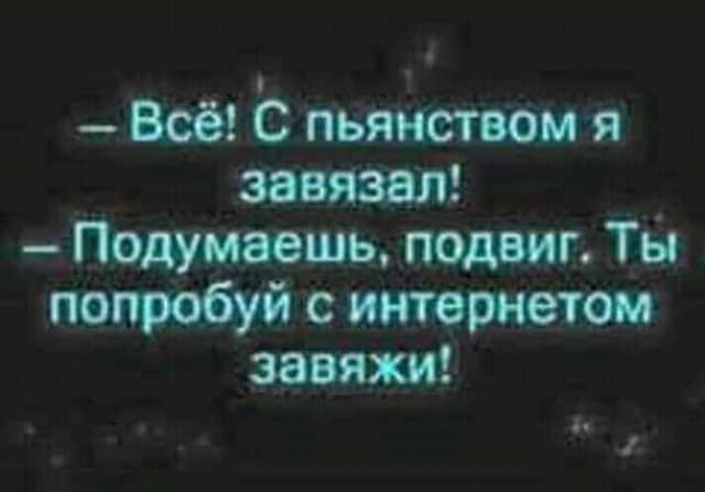 Всё С пьянством я завязал Подумаешь подвиг ТЫ попробуй интернетом завязки