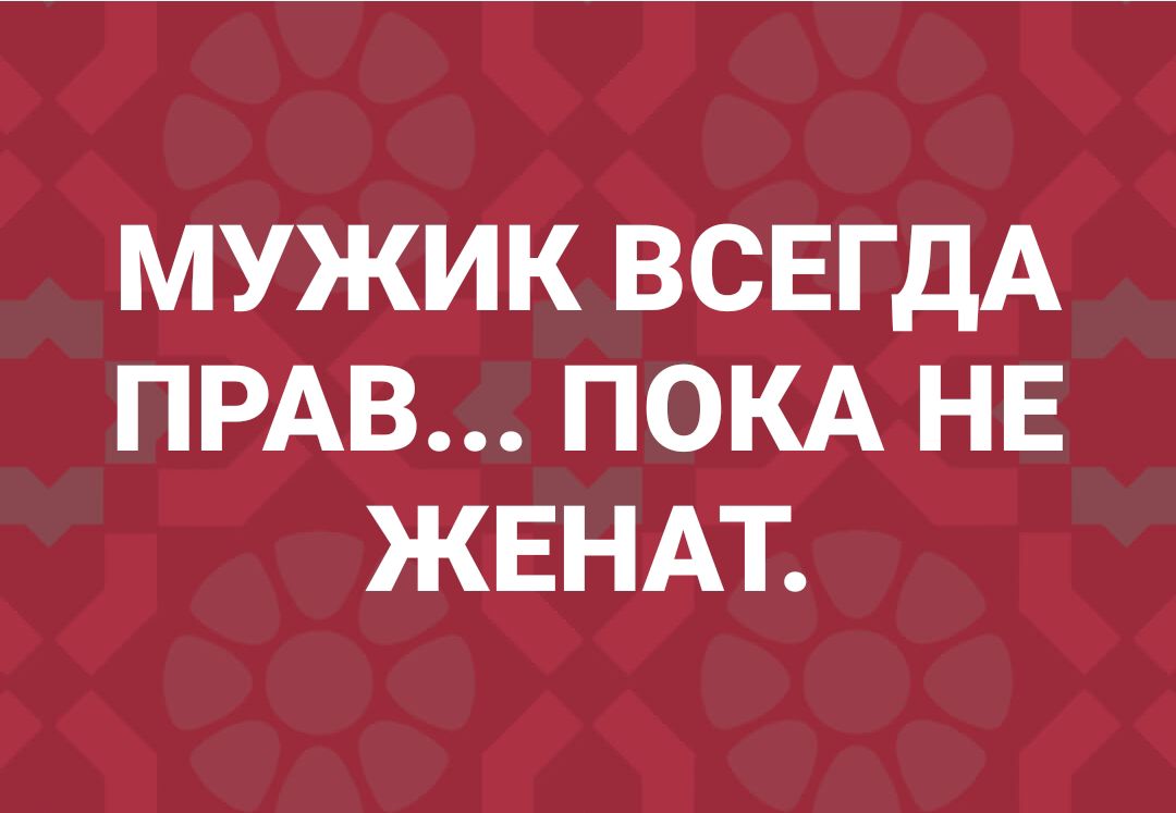 мужик ВСЕГДА ПРАВ ПОКА нв ЖЕНАТ