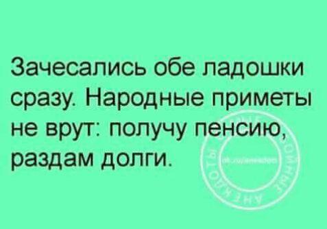 Зачесались обе ладошки сразу Народные приметы не врут получу пенсию раздам долги