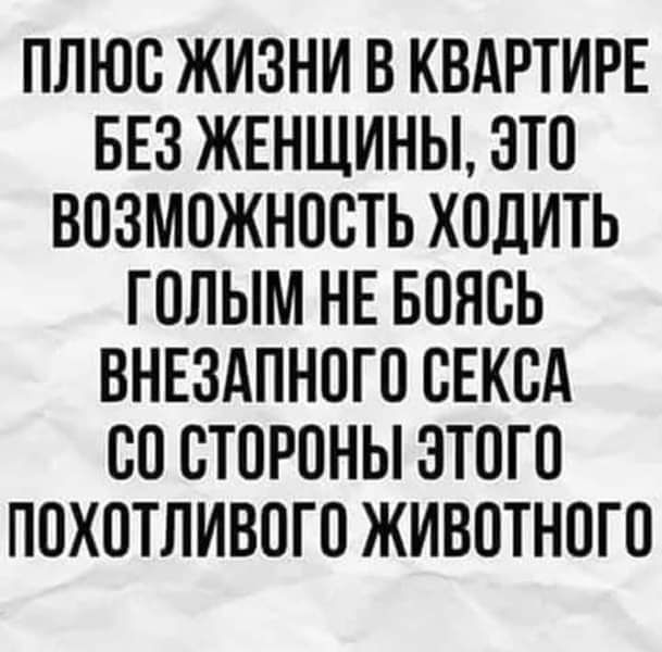 ПЛЮО ЖИЗНИ В КВАРТИРЕ БЕЗ ЖЕНЩИНЫ ЗТО ВОЗМОЖНОСТЬ ХОДИТЬ ГОЛЫМ НЕ БОНОЬ ВНЕЗАПНОГО ОЕКОА ОО ОТОРОНЫ ЗТОГО ПОХОТЛИВОГО ЖИВОТНОГО