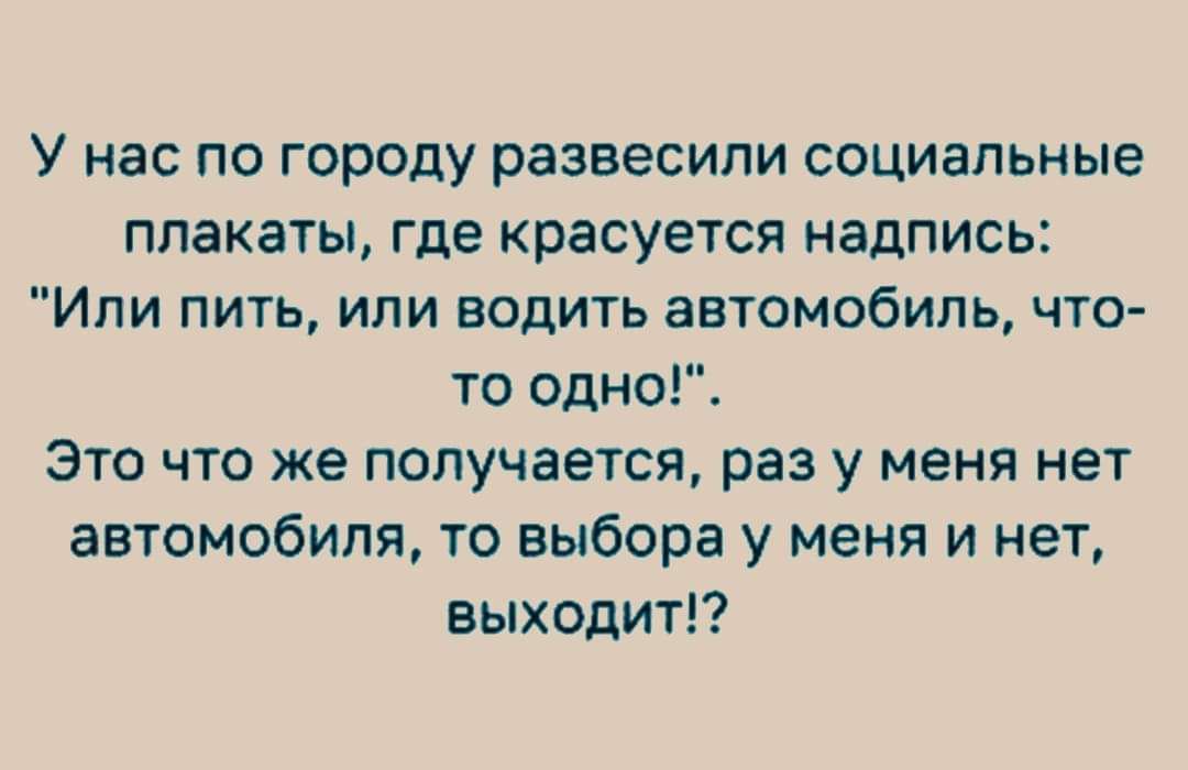 У нас по городу развесили социальные плакаты где красуется надпись Ипи пить ипи водить автомобиль что то одно Это что же получается раз у меня нет автомобиля то выбора у меня и нет выходит