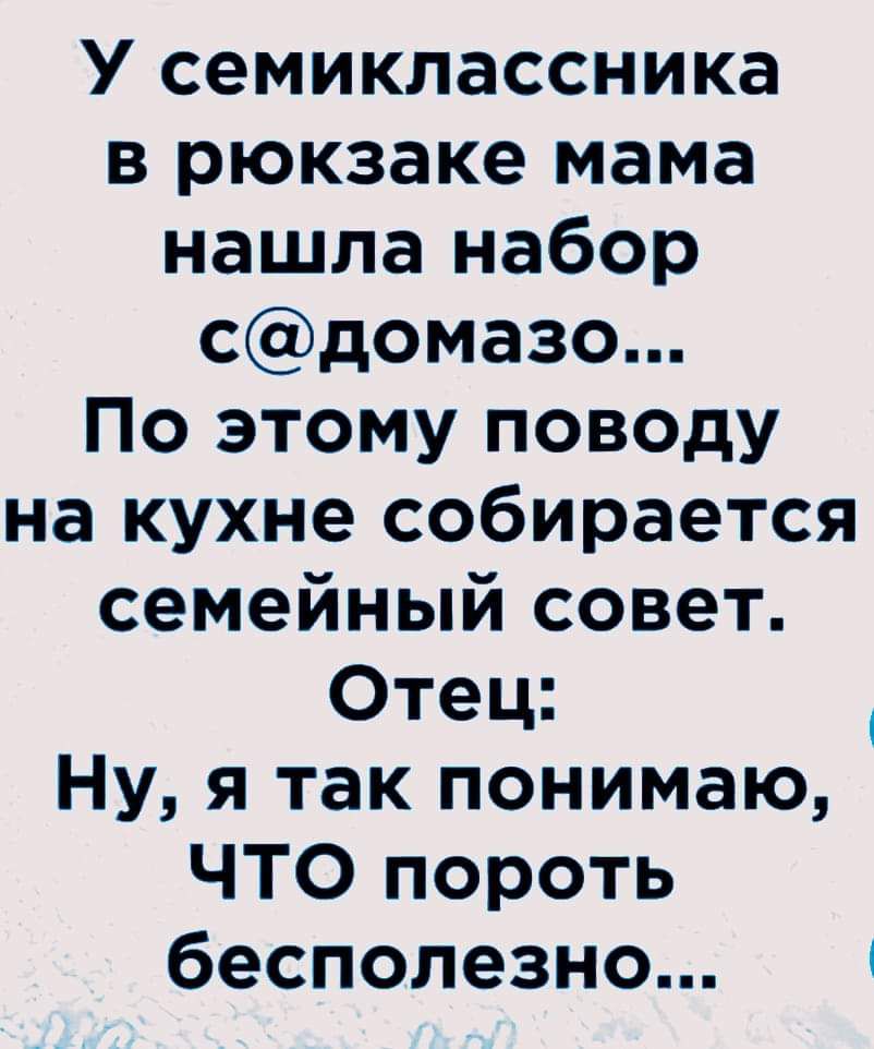 У семиклассника в рюкзаке мама нашла набор сдомазо По этому поводу на кухне собирается семейный совет Отец Ну я так понимаю ЧТО пороть бесполезно