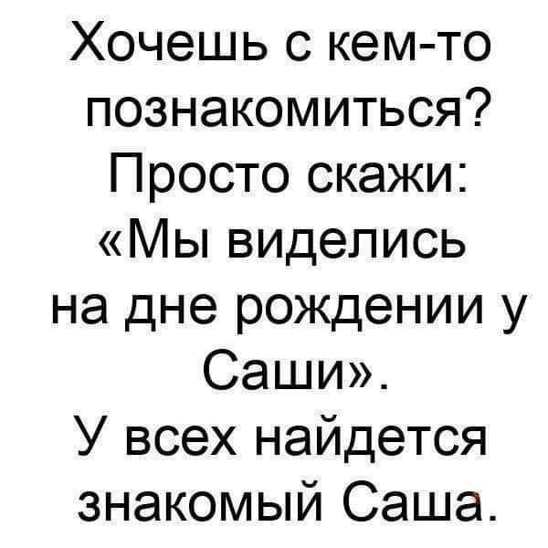 Хочешь с кем то познакомиться Просто скажи Мы виделись на дне рождении у Саши У всех найдется знакомый Саша