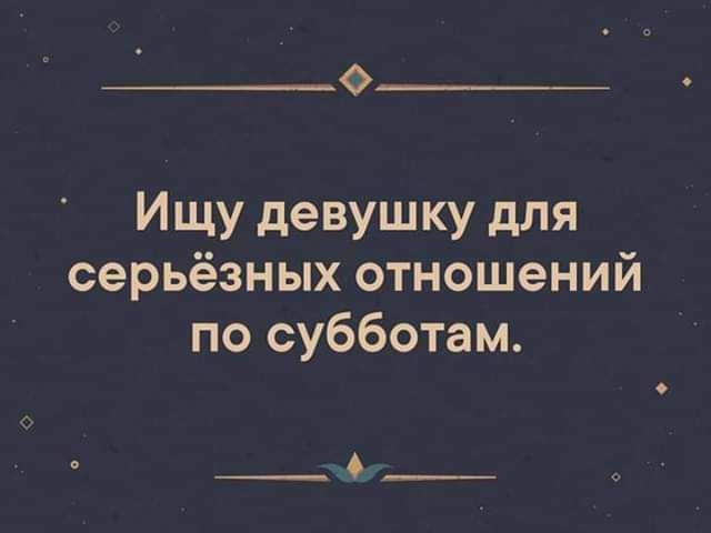 0 Ищу девушку для серьёзных отношений по субботам __6 __