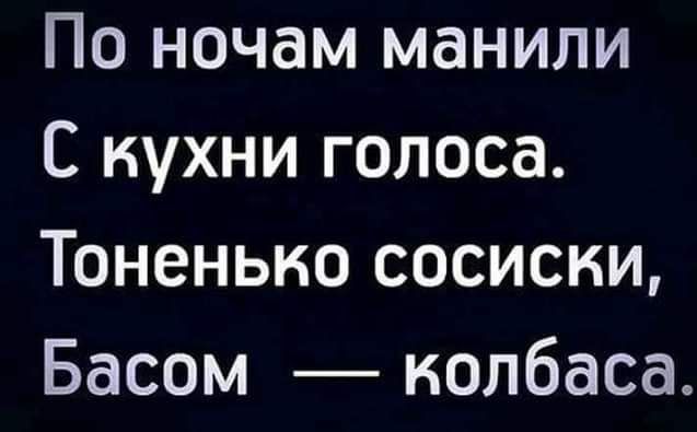 По ночам манипи С кухни голоса Тоненыю сосиски Басом колбаса