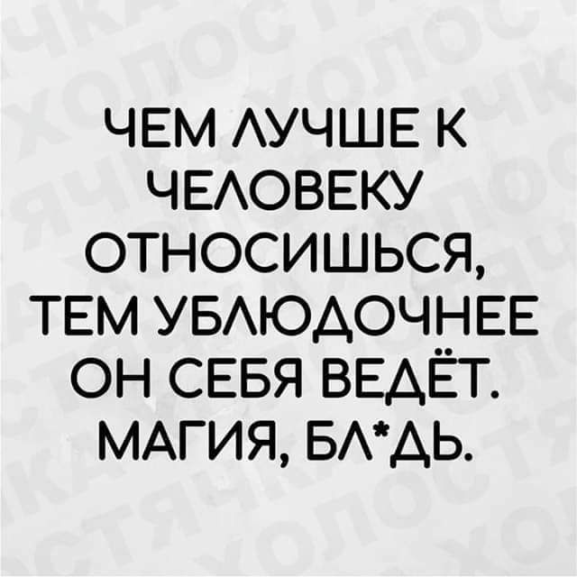 ЧЕМ АУЧШЕ К ЧЕАОВЕКУ ОТНОСИШЬСЯ ТЕМ УБАЮАОЧНЕЕ ОН СЕБЯ ВЕАЁТ МАГИЯ БААЬ