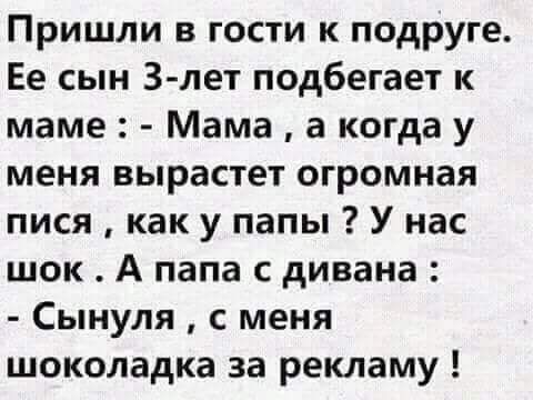 Пришли в гости к подруге Ее сын З лет подбегает к маме Мама а когда у меня вырастет огромная пися как у папы У нас шок А папа с дивана Сынуля с меня шоколадка за рекламу