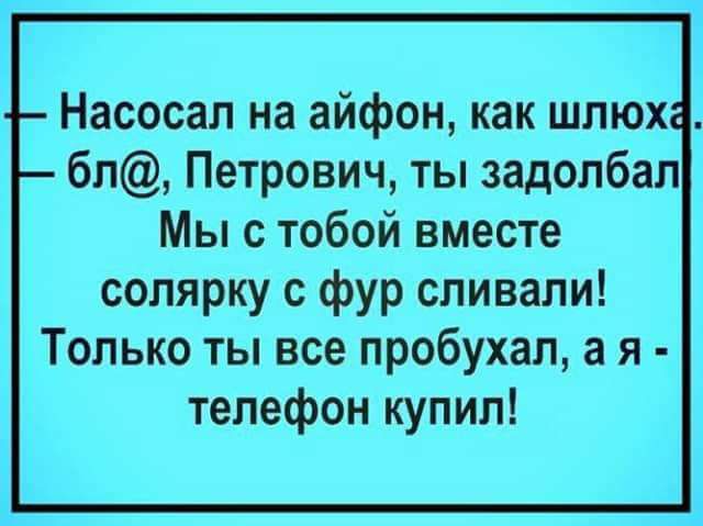 Насосал на айфон как шлюх бл Петрович ты задолбал Мы с тобой вместе солярку с фур сливали Только ты все пробухал а я телефон купил