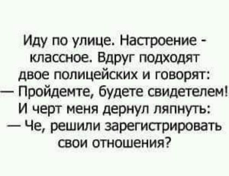 Иду по улице Настроение классное Вдруг подходят двое полицейских и говорят Пройдемте будете свидетелем И черт меня дернул ляпнуть Че решили зарегистрировать свои отношения