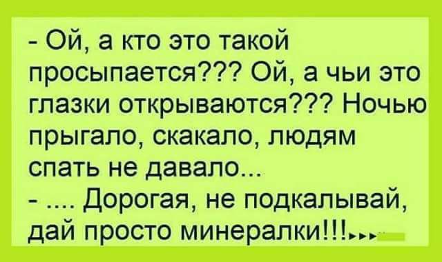 Ой а кто это такой просыпается Ой а чьи это глазки открываются Ночью прыгапо скакало людям спать не давало Дорогая не подкапывай дай просто минерапки