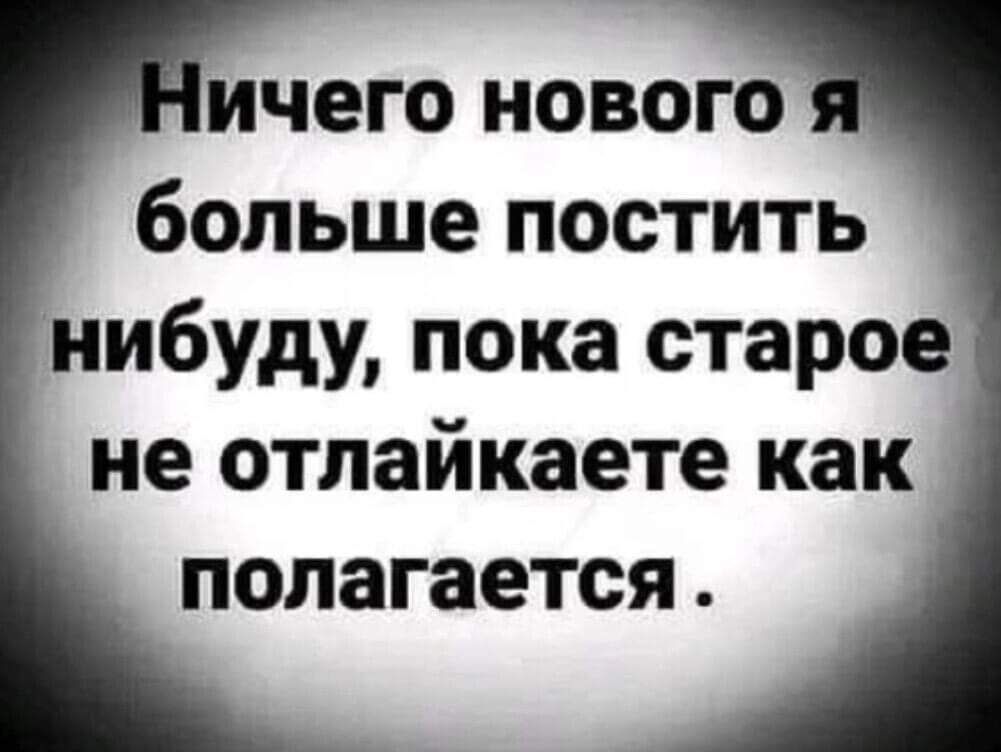 ичего нового больше постить нибуду пока старое не отлайкаете как полагается