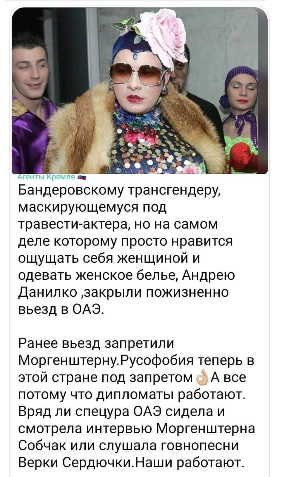 а _ Бандеровскому трансгендеру маскирующемуся под травестиактера но на самом деле которому просто нравится ощущать себя женщиной и одевать женское белье Андрею данилко закрыли пожизненно вьезд в ОАЭ Ранее вьезд запретили МоргенштернуРусофобия теперь в этой стране под запретом А все потому что дипломаты работают Вряд ли спецура ОАЭ сидела и смотрела интервью Моргенштерна Собчак или слушала говнопес