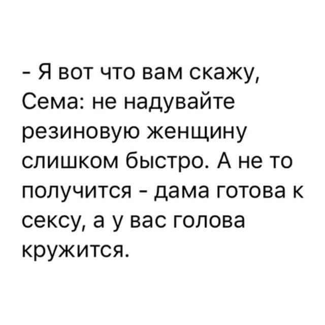 Я вот что вам скажу Сема не надувайте резиновую женщину слишком быстро А не то получится дама готова к сексу а у вас голова кружится