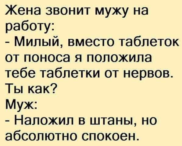 Жена звонит мужу на работу Милый вместо таблеток от поноса я положила тебе таблетки от нервов Ты как Муж Напожип в штаны но абсолютно спокоен