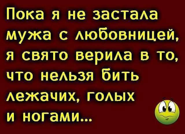 Пока я не вести мужа с Аюбовницей я свято вещи в то что неАьзя бить Аежачих ГОАЫХ и ногами