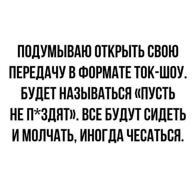 ПОДУМЫВАЮ ОТКРЫТЬ ОВОЮ ПЕРЕДАЧУ В ФОРМАТЕ ТОК ШОУ БУДЕТ НАЗЫВАТЬОЯ ПУОТЬ НЕ П3ДЯТ ВОЕ БУДУТ СИДЕТЬ И МОЛЧАТЬ ИНОГДА ЧЕОАТЬОН