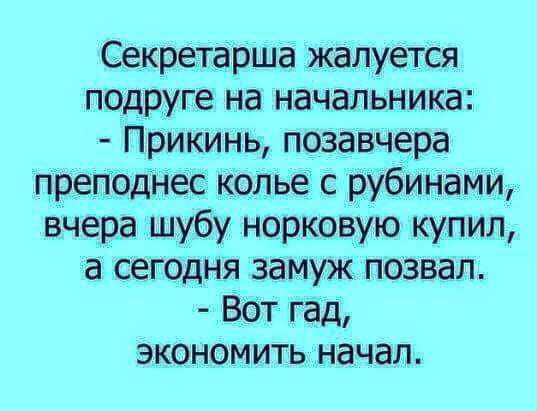 Секретарша жалуется подруге на начальника Прикинь позавчера преподнес колье с рубинами вчера шубу норковую купил а сегодня замуж позвал Вот гад экономить начал