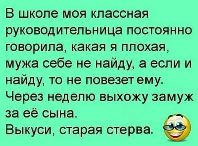 В школе моя классная руководительница постоянно говорила какая я плохая мужа себе не найду а если и найду то не повезет ему Через неделю выхожу замуж за её сына Выкуси старая стерва