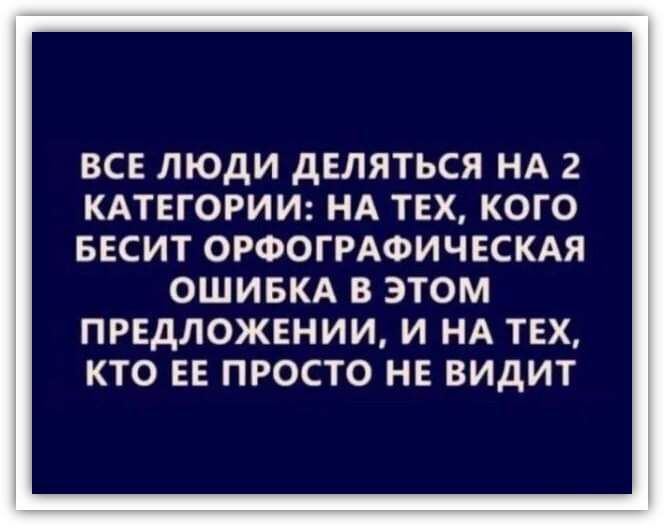 все люди деляться НА 2 кдтвгории нд тех кого весит ОРФОГРАФИЧЕСКАЯ ОШИБКА В ЭТОМ ПРЕДЛОЖЕНИИ И НА ТЕХ КТО ЕЕ ПРОСТО НЕ ВИДИТ