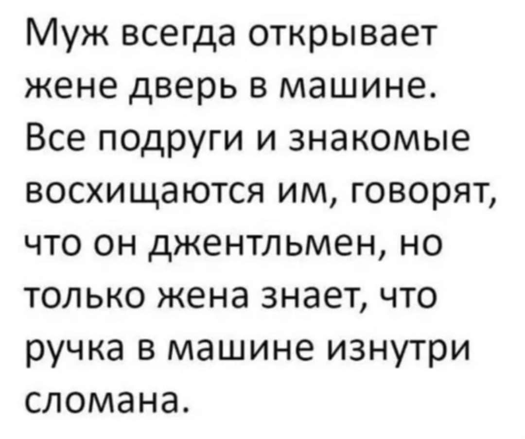 Муж всегда открывает жене дверь в машине Все подруги и знакомые восхищаются им говорят что он джентльмен но только жена знает что ручка в машине изнутри сломана