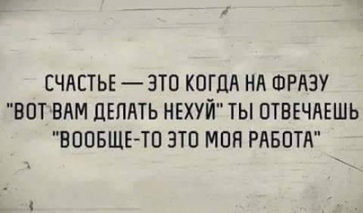 СЧАСТЬЕ ЭТО КОГДА НА ФРАЗУ ВОТ БАМ ЦЕПАТЬ НЕХУЙ ТЫ ОТВЕЧАЕШЬ ВООБЩЕ ТП ЭТО МОН РАБОТА
