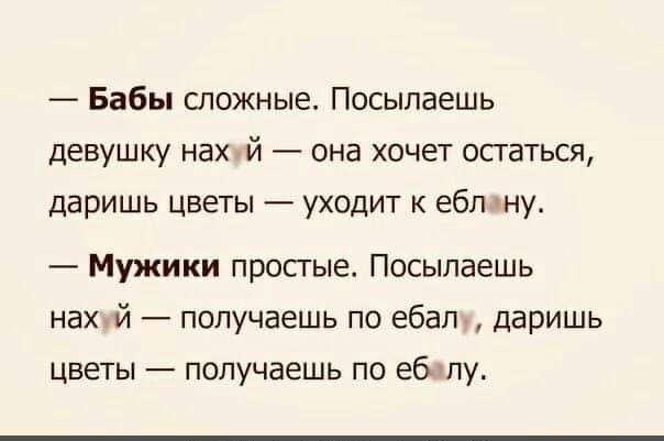 Бабы снежные Посыпаешь девушку нах й она хочет остаться даришь цветы уходит к ебляну Мужики простые Посылаешь нахпй получаешь по ебал даришь Цветы получаешь по ебчпу