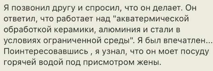 Я позвонил другу и спросил что он делает Он ответил что работает над акватермической обработкой керамики алюминия и стали в условиях ограниченной среды Я был впечатлен Поинтересонаншись я узнал что он моет посуду горячей водой под присмотром жены