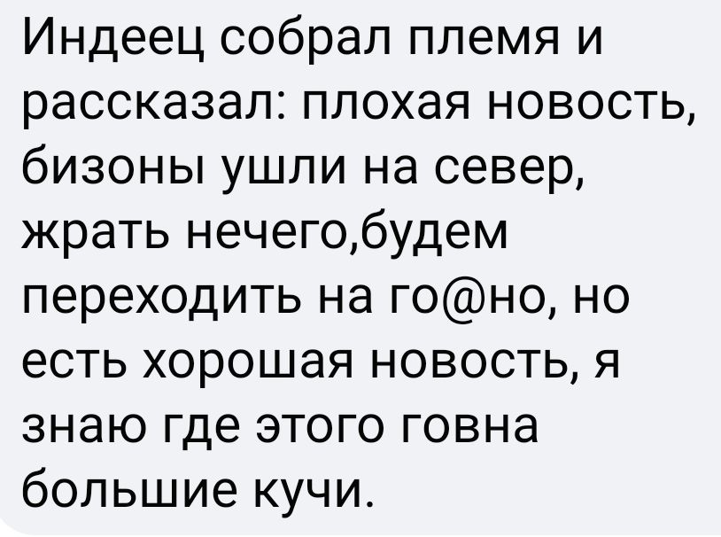 Индеец собрал племя и рассказал плохая новость бизоны ушли на север жрать нечегобудем переходить на гоно но есть хорошая новость я знаю где этого говна большие кучи