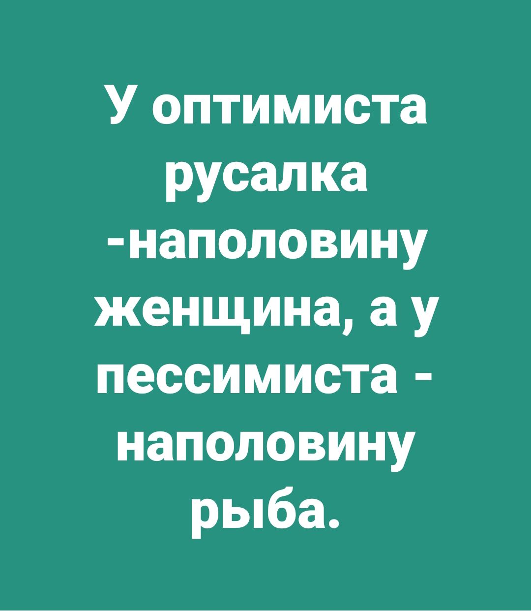 У оптимиста русалка наполовину женщина а у пессимиста наполовину рыба