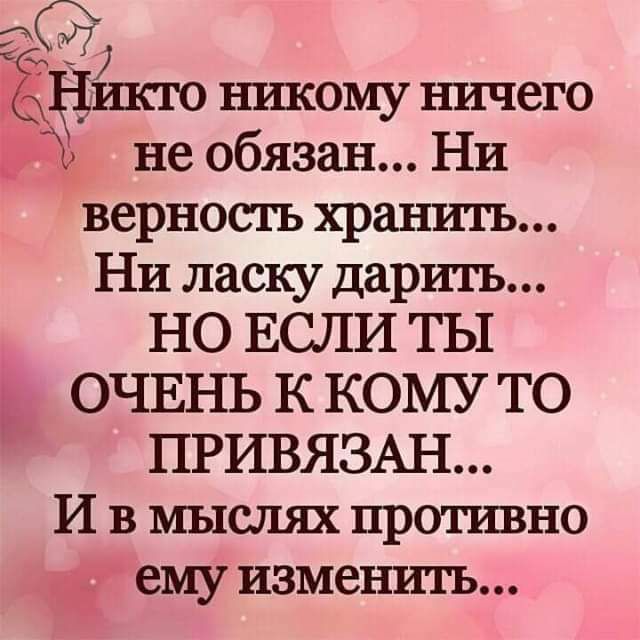 шего ншсому ничего не обязан Ни верность хранить Ни ласку дарить НО ЕСЛИ ТЫ ОЧЕНЬ к КОМУ то ПРИВЯЗАН И в мыслях противно ему изменить