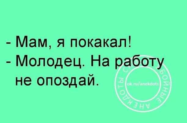 Мам я покакап Молодец На работу не опоздай