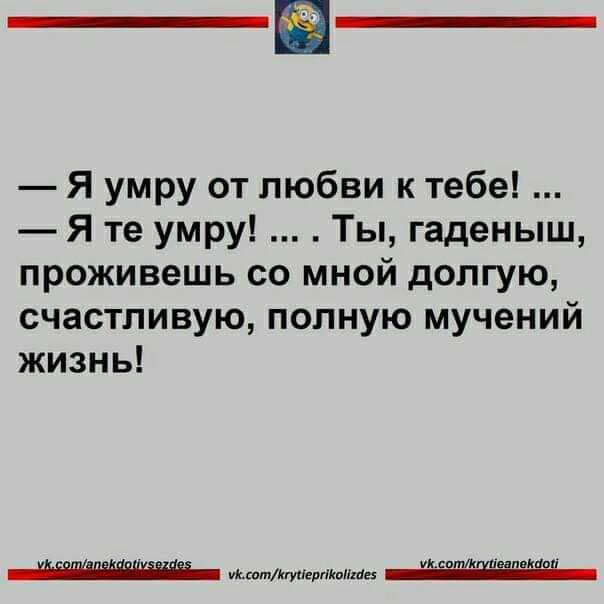 Я умру от любви к тебе Я те умру Ты гаденыш проживешь со мной долгую счастливую полную мучений жизнь ипвмилщштп