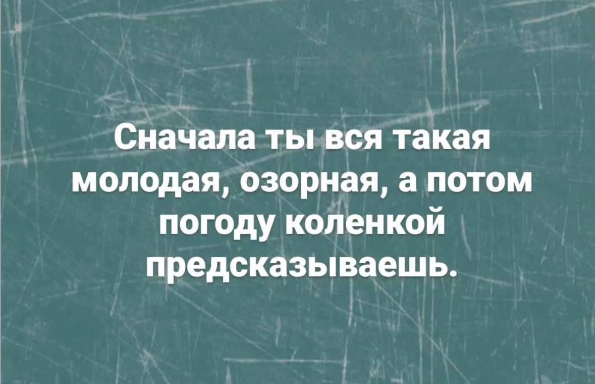 Сначала ты вся такая молодая озерная а потом погоду коленкой предсказываешь