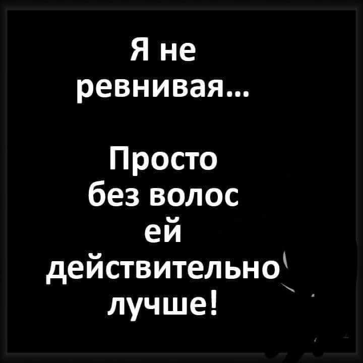 Я не ревнивая Просто без волос ей действительно луч ше