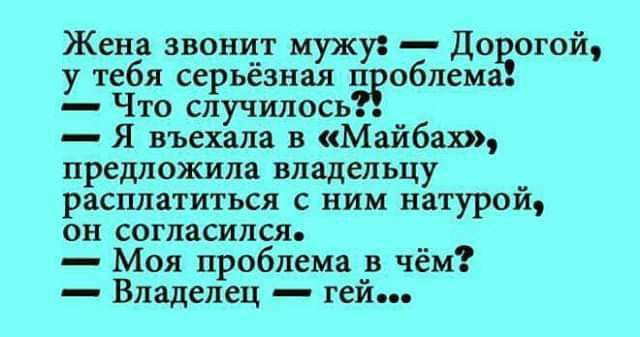 Жена звонцт мужу довод ой у тебя серьезная облема Что случилось Я въехала в Майбаш предложила владельцу _ расплатиться с ним натуроп он согласился Моя проблема в чём Владелец гей