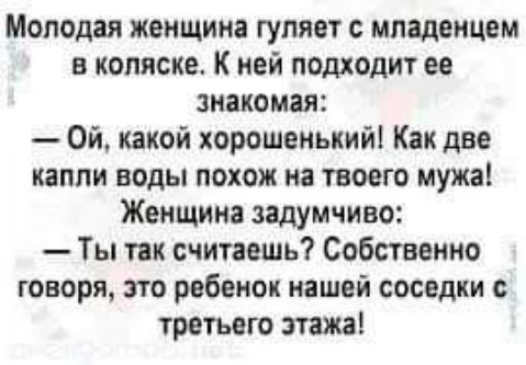 Молодая женщине гуляет с младенцем в коляске К ней подходит ее знакомая Ой какой хорошенький Как две капли воды похож на твоего мужа Женщина задумчиво Ты так считаешь Собственно говоря это ребенок нашей соседки третьего этажа