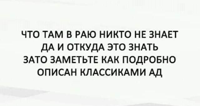 ЧТО ТАМ В РАЮ НИКТО НЕ ЗНАЕТ дА И ОТКУДА ЭТО ЗНАТЬ ЗАТО ЗАМЕТЬТЕ КАК ПОДРОБНО ОПИСАН КЛАССИКАМИ Ад