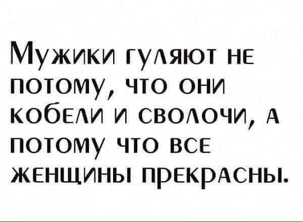 Мужики гуАяют НЕ потому что они КОбЕАИ и свеочи А потому что ВСЕ жвнщины прекрАсны