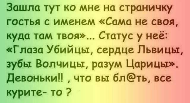 Зашла тут ко мне на страничку гостья с именем Сама не своя куда там твоя Статус у неё Глаза Убийцы сердце Львицы зубы Волчицы разум Царицы Девонькип что вы блть все курите то